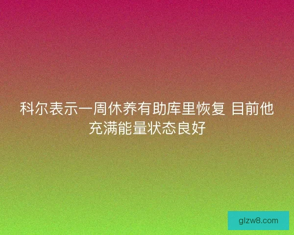 科尔表示一周休养有助库里恢复 目前他充满能量状态良好