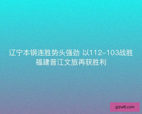 辽宁本钢连胜势头强劲 以112-103战胜福建晋江文旅再获胜利