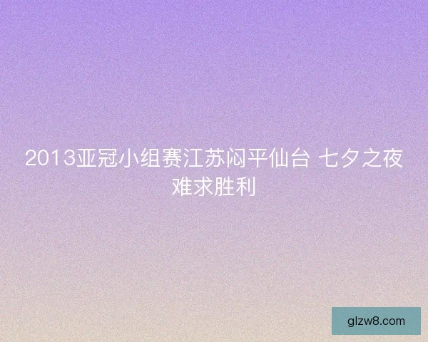 2013亚冠小组赛江苏闷平仙台 七夕之夜难求胜利